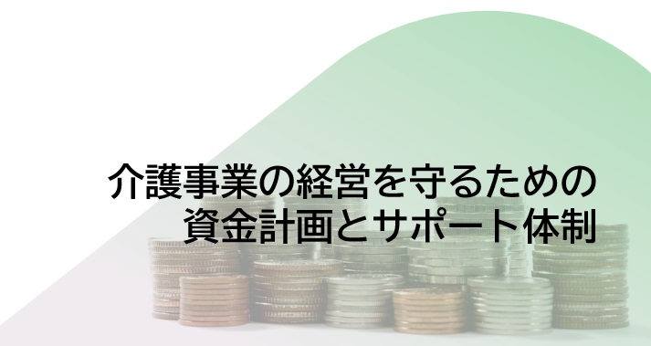 介護事業の経営を守るための資金計画とサポート体制