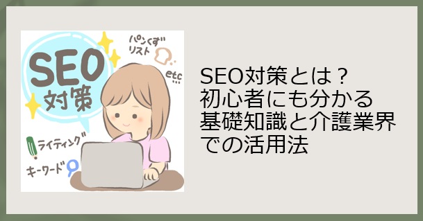 SEO対策とは？初心者にも分かる基礎知識と介護業界での活用法