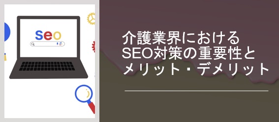 介護業界におけるSEO対策の重要性とメリット・デメリット