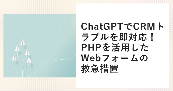 ChatGPTでCRMトラブルを即対応！PHPを活用したWebフォームの救急措置